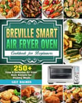 Lily Balmer Breville Smart Air Fryer Oven Cookbook for Beginners: 250+ Easy & Delicious Recipes Healthy Meals