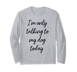 Funny Saying Introvert Shirt I'm Only Talking My Dog Today Long Sleeve T-Shirt