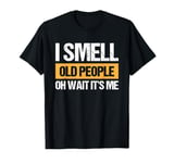 I Smell Old People Oh Wait It's Me T-Shirt