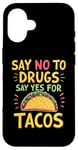 iPhone 16 SAY NO TO DRUGS SAY YES FOR TACOS Taco Lover Case