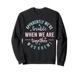 Apparently we're trouble when we are together Who Knew Sweatshirt