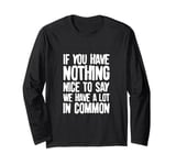 You Have Nothing Nice To Say We Have A Lot In Common Saying Long Sleeve T-Shirt