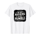 I’m Not Aspiring To Be Humble Quote Says Tee T-Shirt