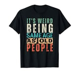 Its Weird Being The Same Age As Old People Funny Retro T-Shirt