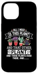 iPhone 14 All I Need Is This Plant And That Other Plants Gardener Case