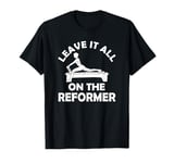 Pilates Training Workout - Leave It All On The Reformer T-Shirt