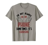 Im Not Always On My Phone Sometimes Its Charging Funny Quote T-Shirt