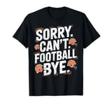 Football Fans Sorry Can't Football Bye Football Game Day T-Shirt