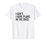 I Can't I Have Plans In The Shed Funny Toolshed Workshop T-Shirt