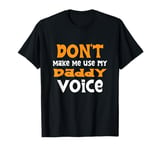 Don't Make Me Use My Daddy Voice T-Shirt