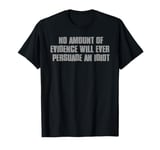 NO AMOUNT OF EVIDENCE WILL EVER PERSUADE AN IDIOT Funny T-Shirt