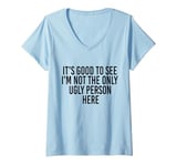 Womens Good To See I'm Not The Only Ugly Person Funny Jokes V-Neck T-Shirt