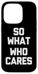 Coque pour iPhone 14 Pro T-shirt humoristique avec inscription « So What, Who Cares »