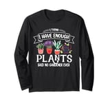 I Have Enough Plants Said No Gardener Ever Gardening Long Sleeve T-Shirt