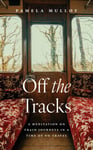 Off the Tracks  A Meditation on Train Journeys in a Year of No Travel