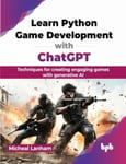 Learn Python Game Development with ChatGPT  Techniques for creating engaging games with generative AI