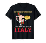 I'm Tired of Waking up and Not Being in Italy Funny Italian T-Shirt