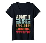 Womens Admit It Life Would Be Boring Without Me, Funny Saying Retro V-Neck T-Shirt