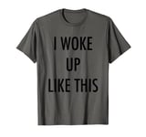 I Woke Up Like This Tee Shirt T-Shirt