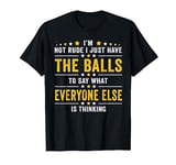 I’m Not Rude I Just Have The Balls To Say What Everyone Else T-Shirt