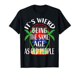 It's weird being the same age as old people sarcastic outfit T-Shirt