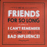 We've been friends for so long, which one of us is the bad influence! Funny Card