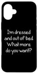 Coque pour iPhone 16 Plus I'm Dressed & Out Of Bed, What More Do You Want? - Drôle