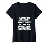 Womens A Trip To Cancun Would Fix All Of My Problems Right Now -Fun V-Neck T-Shirt