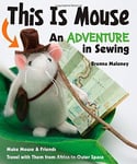 C&T Publishing Maloney, Brenna This Is Mouse - An Adventure in Sewing: Make & Friends Travel with Them from Africa to Outer Space