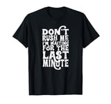 Dont Rush Me Im Waiting For The Last Minute T-Shirt