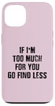 Coque pour iPhone 13 If I'm Too Much For You Go Find Less (au dos)