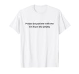 Please Be Patient With Me I'm From The 1900s T-Shirt