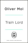 Train Lord  The Astonishing True Story of One Man&#039;s Journey to Getting His Life Back On Track