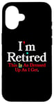 iPhone 16 I'M RETIRED This Is As Dressed Up As I Get Funny Sarcasm Pun Case