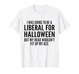 I Was Going To Be A Liberal For Halloween But My Head T-Shirt