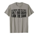 Be Careful Who You Trust, Salt And Sugar Look The Same ||. T-Shirt