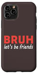 iPhone 11 Pro Bruh let's be friends Funny Jokes Sarcastic Sayings men Case