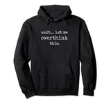 Wait... Let Me Overthink This. Funny Saying Overthinker Pullover Hoodie