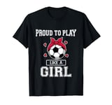 Proud To Play Like A Girl Soccer Funny Football Girl Jersey T-Shirt