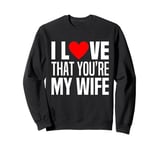 I Love That You Are My Wife Heart Married Husband Spouse Man Sweatshirt