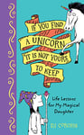 If You Find a Unicorn, It Is Not Yours to Keep: Life Lessons for My Magical Daughter