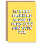 Greeting Card Not Drinking Alone If Pets Are With You Birthday