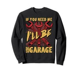 If You Need Me I'll Be in the Garage Sweatshirt