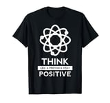 Think Like A Proton And Stay Positive Science Nerd Gift T-Shirt