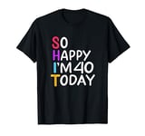 So Happy I'm 40 Funny Cuss Word Shit Birthday Party Outfit T-Shirt