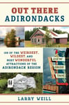 Out There Adirondacks  108 of the Weirdest, Wildest, and Most Wonderful Attractions of the Adirondack Region