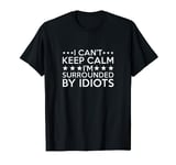 I Can't Keep Calm I'm Surrounded By Idiots T Shirt T-Shirt