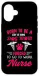 iPhone 16 Born To Be A Stay At Home Dog Mom Forced To Go To Work Nurse Case