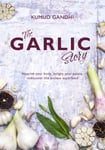 The Garlic Story  Nourish your body, delight your palate: rediscover the ancient superfood