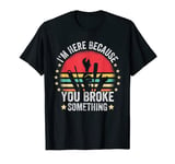 Vintage Engineer Retro I'm Here Because You Broke Something T-Shirt